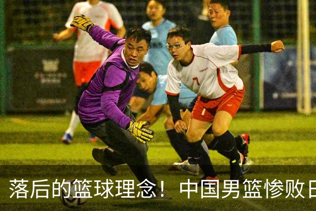 落后的篮球理念！中国男篮惨败日本，输球原因揭晓，特殊日子添堵
